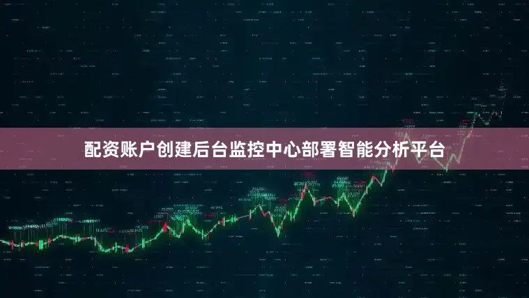 配资账户创建后台监控中心部署智能分析平台