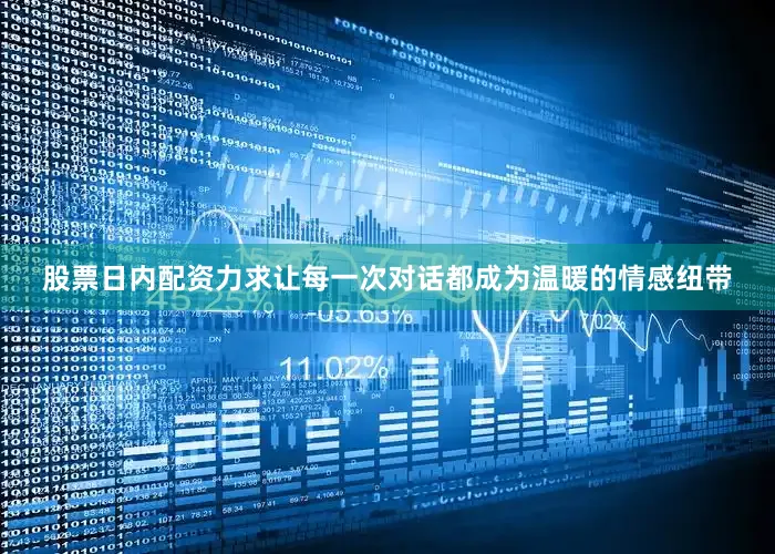 股票日内配资力求让每一次对话都成为温暖的情感纽带